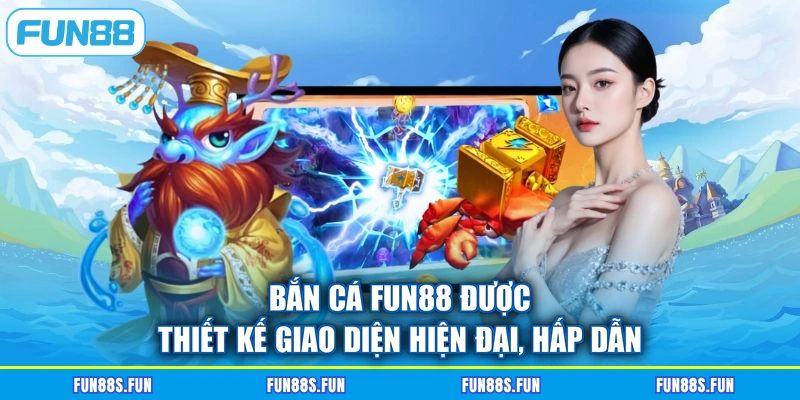 Bắn cá FUN88 được thiết kế giao diện hiện đại, hấp dẫn