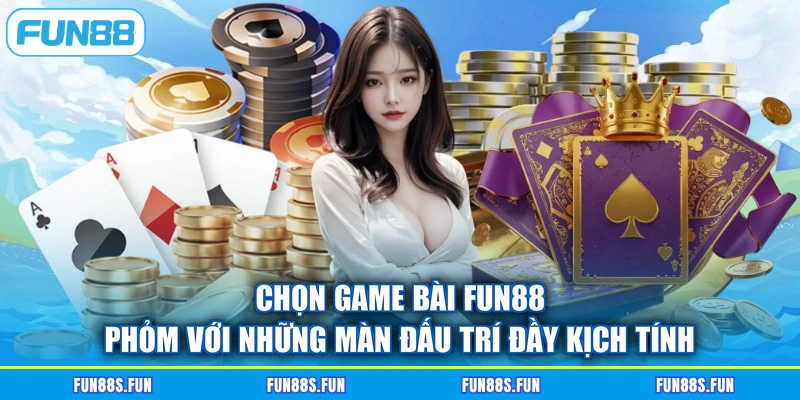 Chọn game bài FUN88 Phỏm với những màn đấu trí đầy kịch tính
