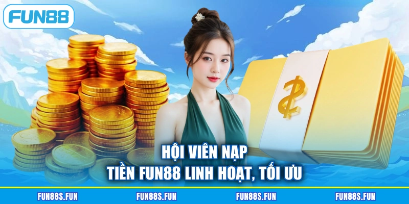 Hội viên nạp tiền Fun88 linh hoạt, tối ưu