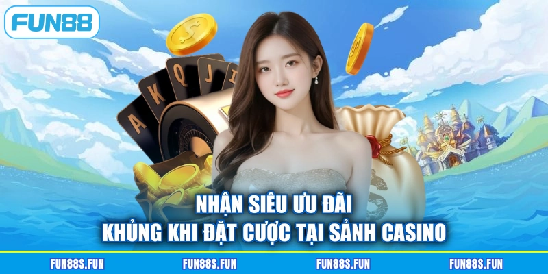 Nhận siêu ưu đãi khủng khi đặt cược tại sảnh casino
