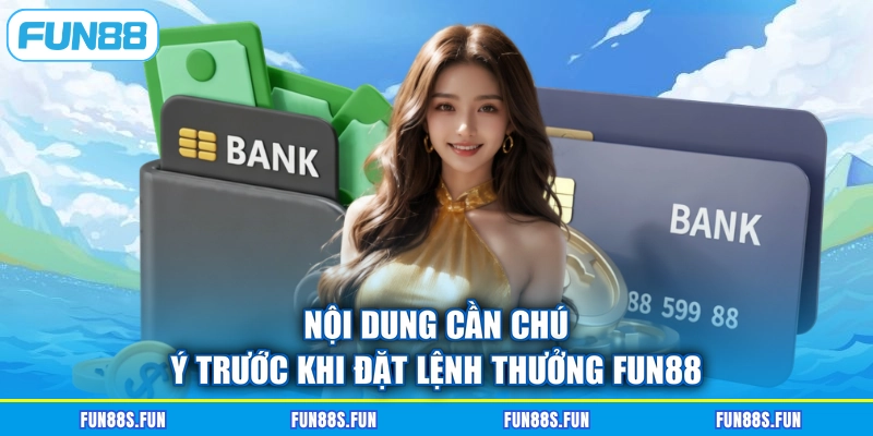 Nội dung cần chú ý trước khi đặt lệnh thưởng Fun88