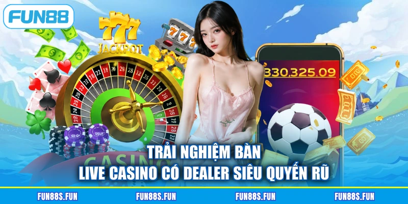 Trải nghiệm bàn live casino có Dealer siêu quyến rũ